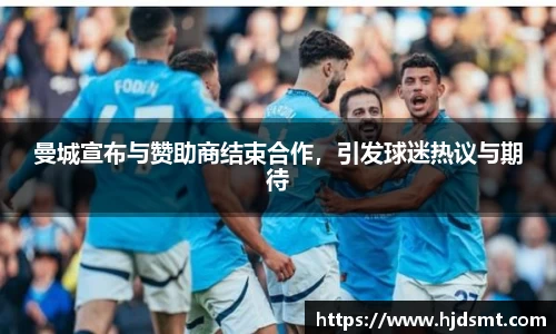 曼城宣布与赞助商结束合作   ，引发球迷热议与期待